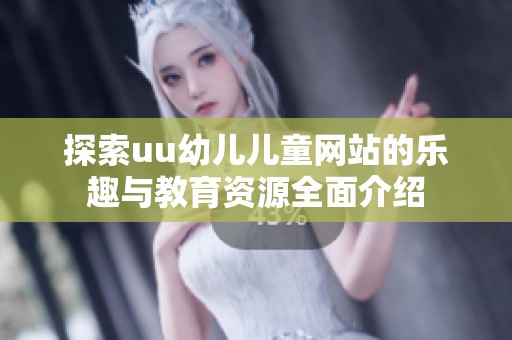 探索uu幼儿儿童网站的乐趣与教育资源全面介绍
