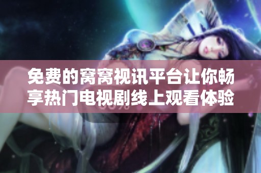 免费的窝窝视讯平台让你畅享热门电视剧线上观看体验