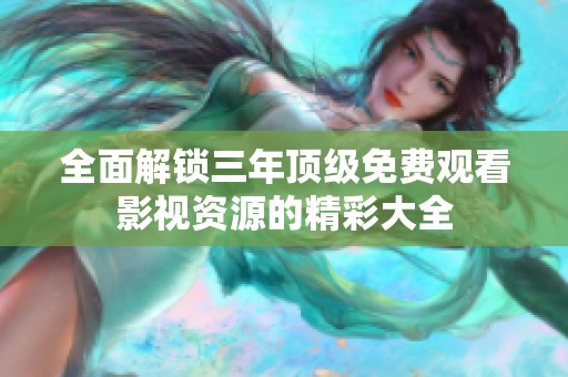 全面解锁三年顶级免费观看影视资源的精彩大全