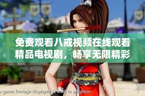 免费观看八戒视频在线观看精品电视剧，畅享无限精彩剧集体验