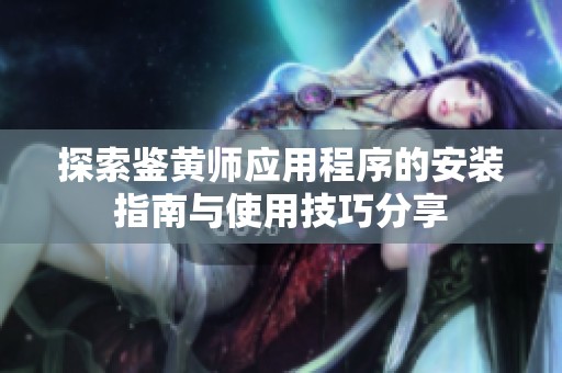 探索鉴黄师应用程序的安装指南与使用技巧分享