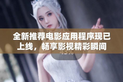 全新推荐电影应用程序现已上线，畅享影视精彩瞬间