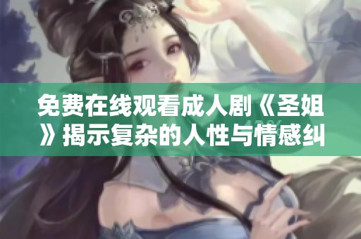 免费在线观看成人剧《圣姐》揭示复杂的人性与情感纠葛