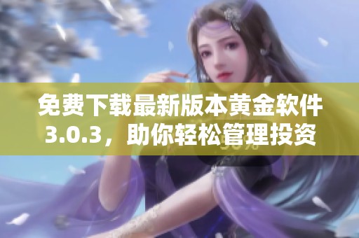 免费下载最新版本黄金软件3.0.3，助你轻松管理投资事务