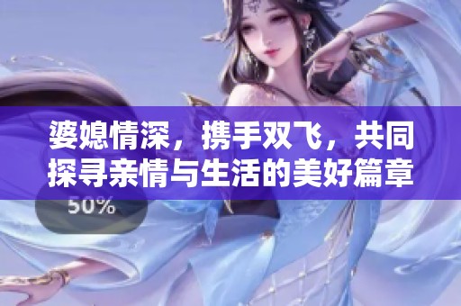 婆媳情深，携手双飞，共同探寻亲情与生活的美好篇章