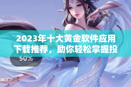 2023年十大黄金软件应用下载推荐，助你轻松掌握投资机遇