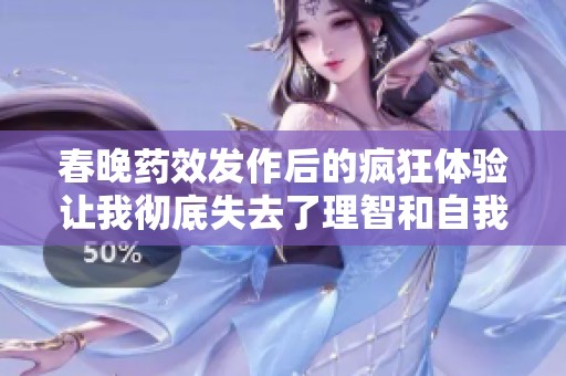 春晚药效发作后的疯狂体验让我彻底失去了理智和自我