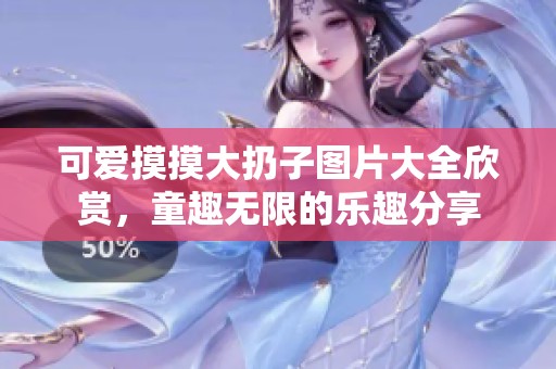 可爱摸摸大扔子图片大全欣赏，童趣无限的乐趣分享