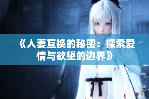 《人妻互换的秘密：探索爱情与欲望的边界》