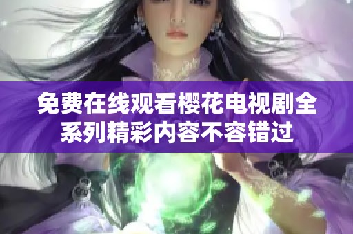 免费在线观看樱花电视剧全系列精彩内容不容错过