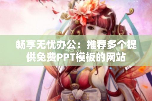 畅享无忧办公：推荐多个提供免费PPT模板的网站