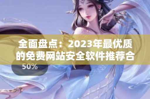 全面盘点：2023年最优质的免费网站安全软件推荐合集