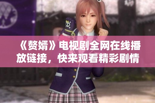 《赘婿》电视剧全网在线播放链接，快来观看精彩剧情！