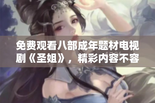 免费观看八部成年题材电视剧《圣姐》，精彩内容不容错过