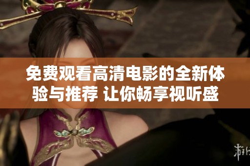 免费观看高清电影的全新体验与推荐 让你畅享视听盛宴