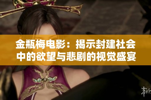 金瓶梅电影：揭示封建社会中的欲望与悲剧的视觉盛宴