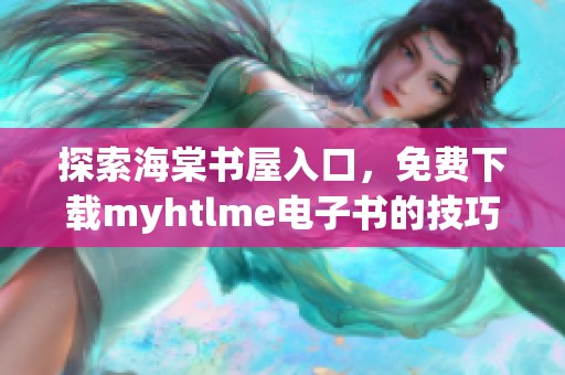 探索海棠书屋入口，免费下载myhtlme电子书的技巧与推荐