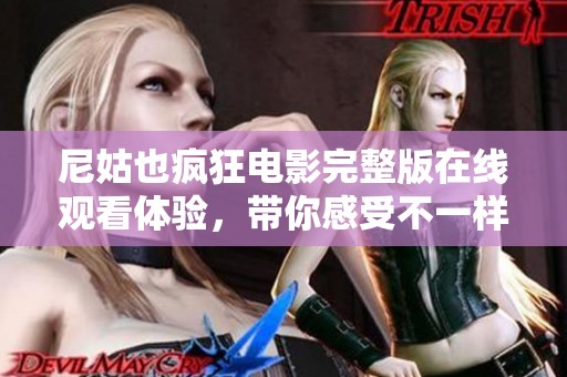 尼姑也疯狂电影完整版在线观看体验，带你感受不一样的故事魅力