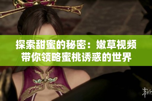 探索甜蜜的秘密：嫩草视频带你领略蜜桃诱惑的世界