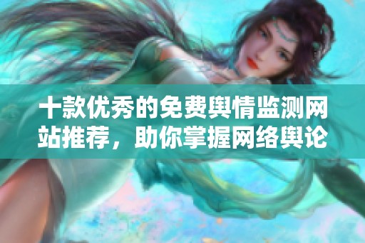 十款优秀的免费舆情监测网站推荐，助你掌握网络舆论动态