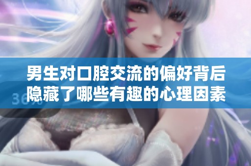 男生对口腔交流的偏好背后隐藏了哪些有趣的心理因素