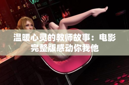 温暖心灵的教师故事：电影完整版感动你我他