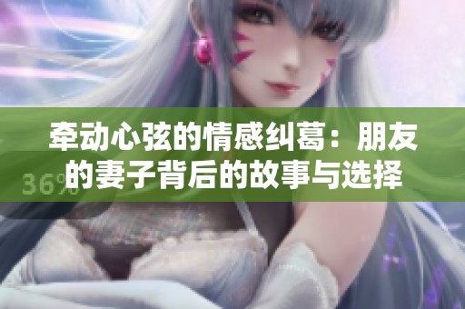 牵动心弦的情感纠葛：朋友的妻子背后的故事与选择