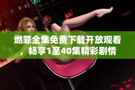 燃罪全集免费下载开放观看，畅享1至40集精彩剧情
