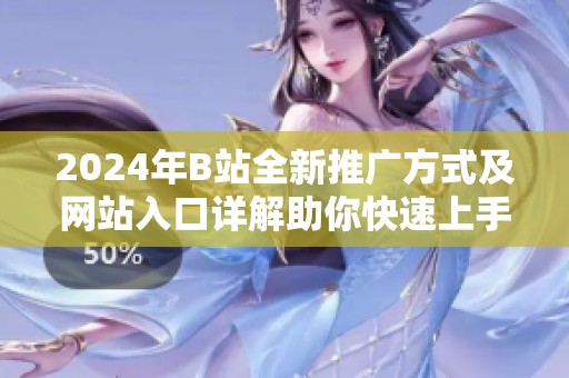 2024年B站全新推广方式及网站入口详解助你快速上手