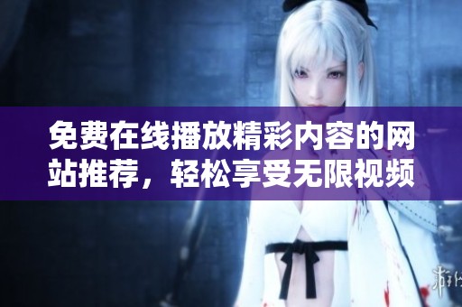 免费在线播放精彩内容的网站推荐，轻松享受无限视频乐趣