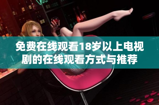 免费在线观看18岁以上电视剧的在线观看方式与推荐