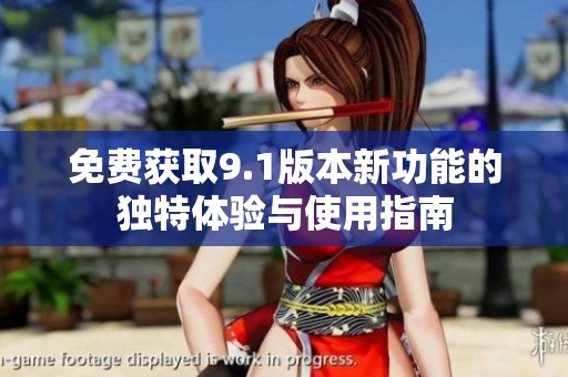 免费获取9.1版本新功能的独特体验与使用指南