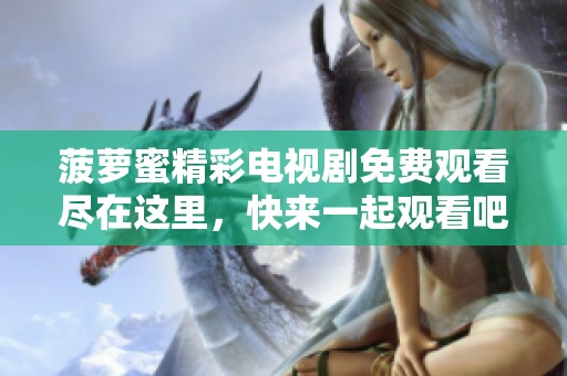 菠萝蜜精彩电视剧免费观看尽在这里，快来一起观看吧