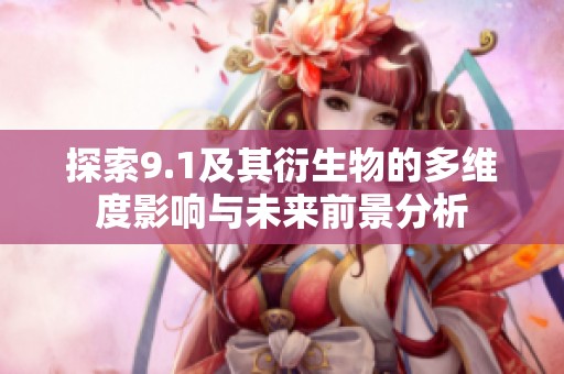 探索9.1及其衍生物的多维度影响与未来前景分析