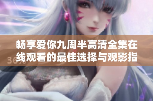 畅享爱你九周半高清全集在线观看的最佳选择与观影指南