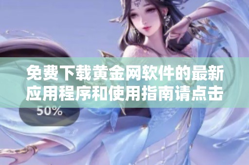 免费下载黄金网软件的最新应用程序和使用指南请点击这里