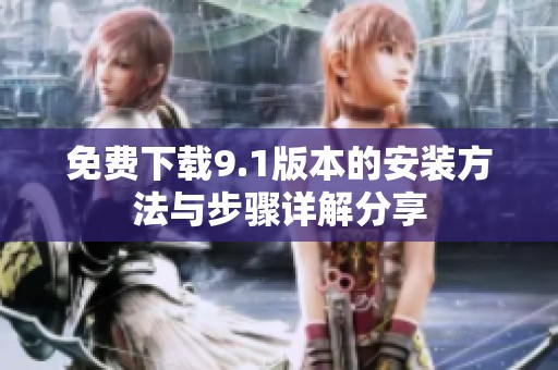 免费下载9.1版本的安装方法与步骤详解分享