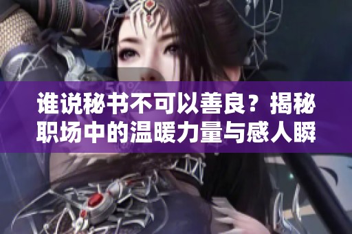 谁说秘书不可以善良？揭秘职场中的温暖力量与感人瞬间