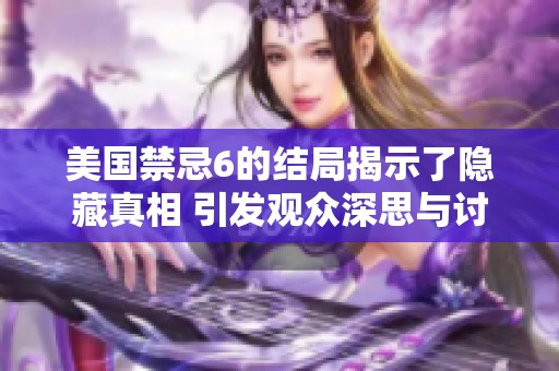 美国禁忌6的结局揭示了隐藏真相 引发观众深思与讨论