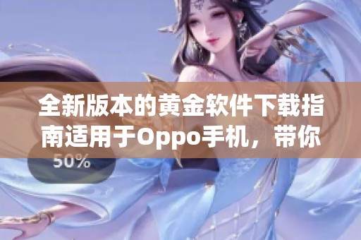 全新版本的黄金软件下载指南适用于Oppo手机，带你畅享最新功能