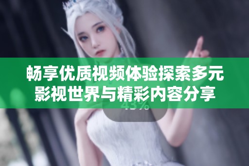 畅享优质视频体验探索多元影视世界与精彩内容分享