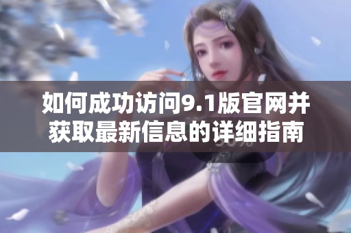如何成功访问9.1版官网并获取最新信息的详细指南
