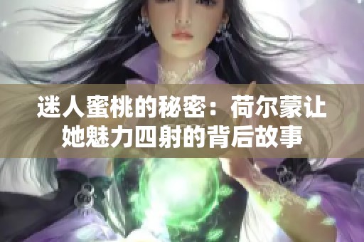 迷人蜜桃的秘密：荷尔蒙让她魅力四射的背后故事