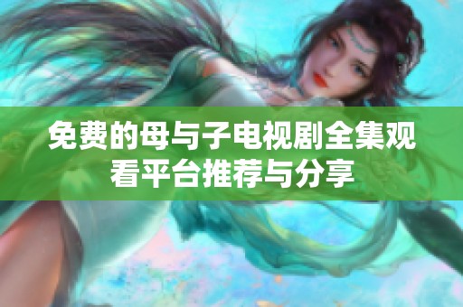 免费的母与子电视剧全集观看平台推荐与分享