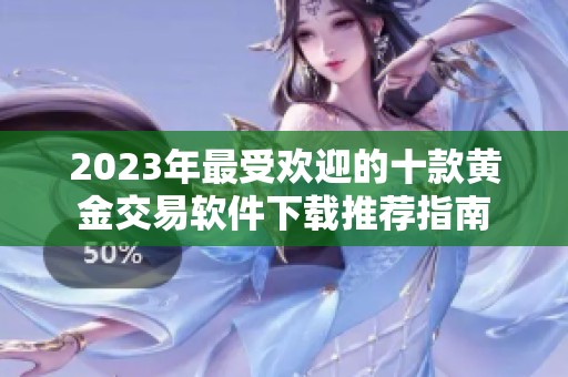 2023年最受欢迎的十款黄金交易软件下载推荐指南