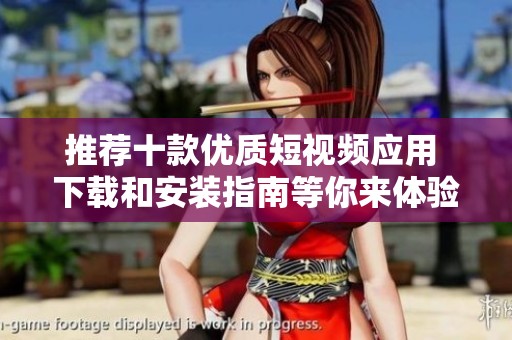 推荐十款优质短视频应用 下载和安装指南等你来体验