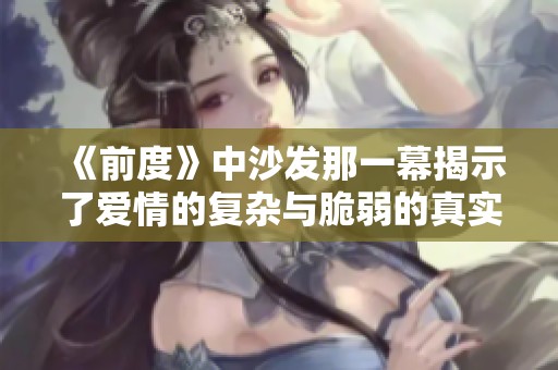 《前度》中沙发那一幕揭示了爱情的复杂与脆弱的真实写照