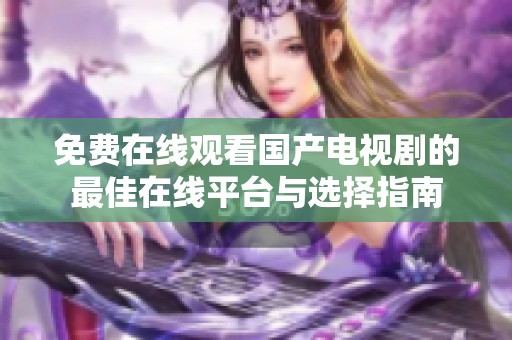 免费在线观看国产电视剧的最佳在线平台与选择指南