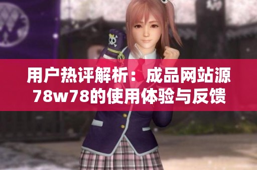 用户热评解析：成品网站源78w78的使用体验与反馈汇总