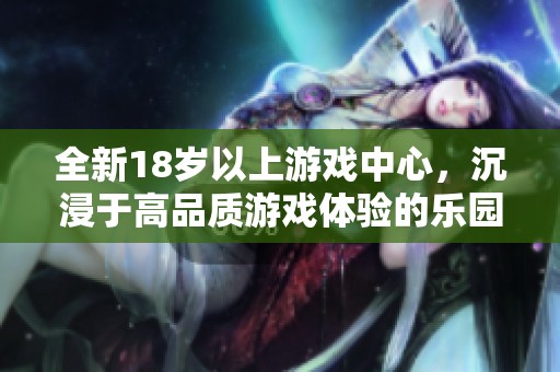 全新18岁以上游戏中心，沉浸于高品质游戏体验的乐园